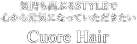 気持ち高ぶるSTYLEで心から元気になっていただきたい Cuore Hair